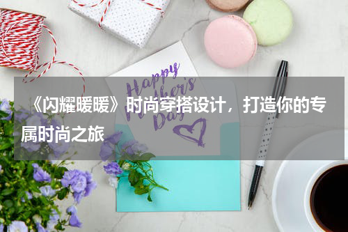  《闪耀暖暖》时尚穿搭设计，打造你的专属时尚之旅