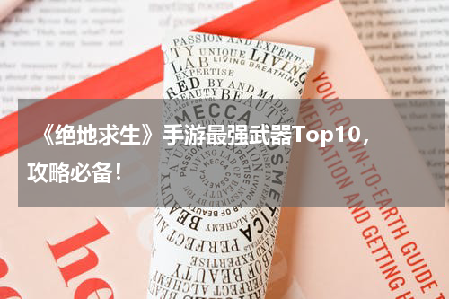  《绝地求生》手游最强武器Top10，攻略必备！